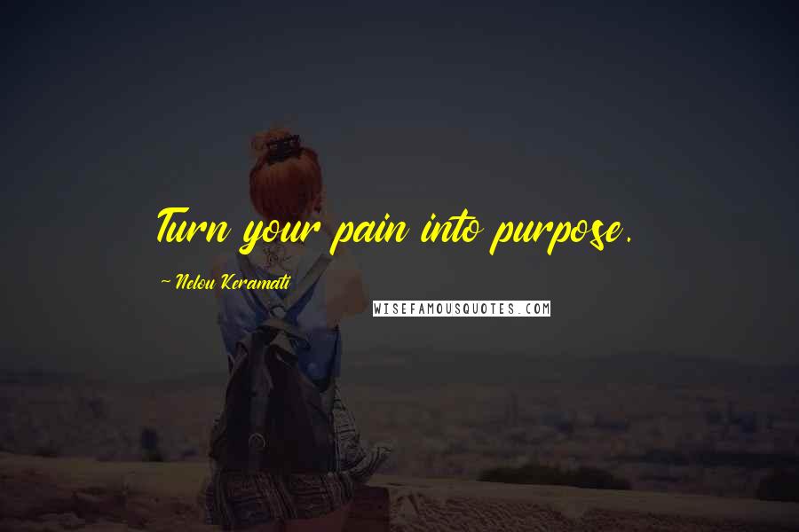 Nelou Keramati Quotes: Turn your pain into purpose.