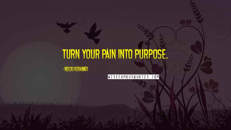 Nelou Keramati Quotes: Turn your pain into purpose.