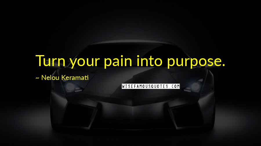 Nelou Keramati Quotes: Turn your pain into purpose.