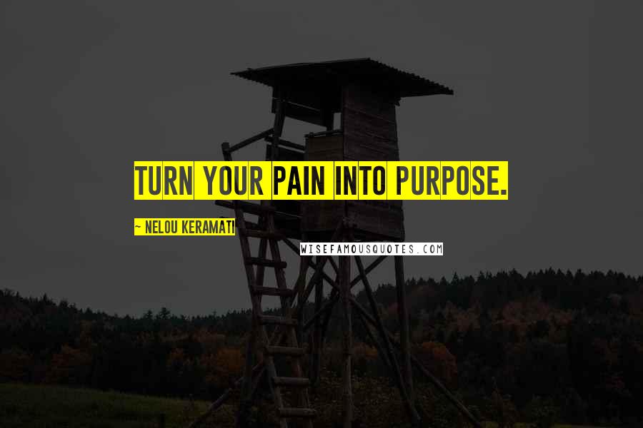 Nelou Keramati Quotes: Turn your pain into purpose.