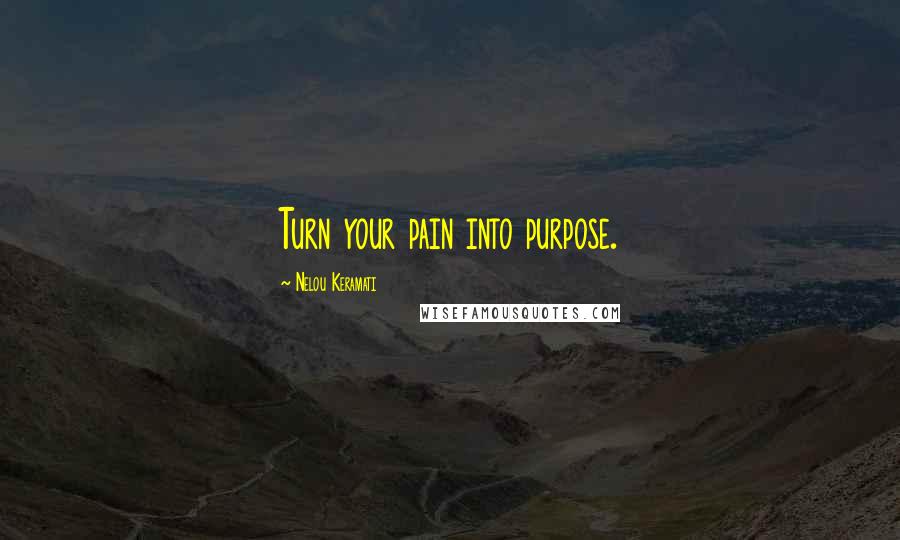 Nelou Keramati Quotes: Turn your pain into purpose.