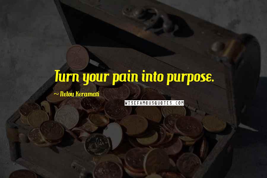 Nelou Keramati Quotes: Turn your pain into purpose.