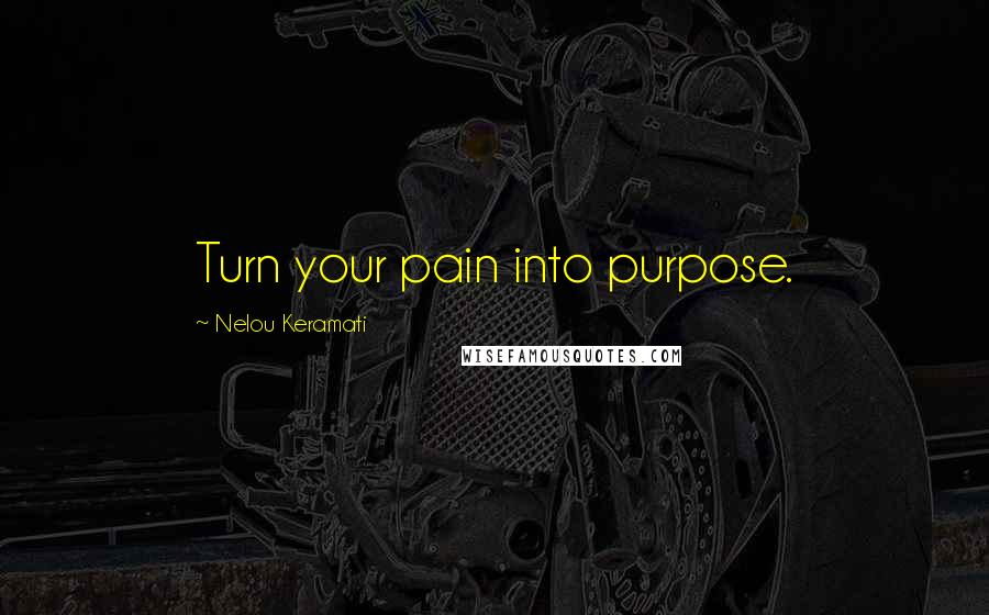 Nelou Keramati Quotes: Turn your pain into purpose.