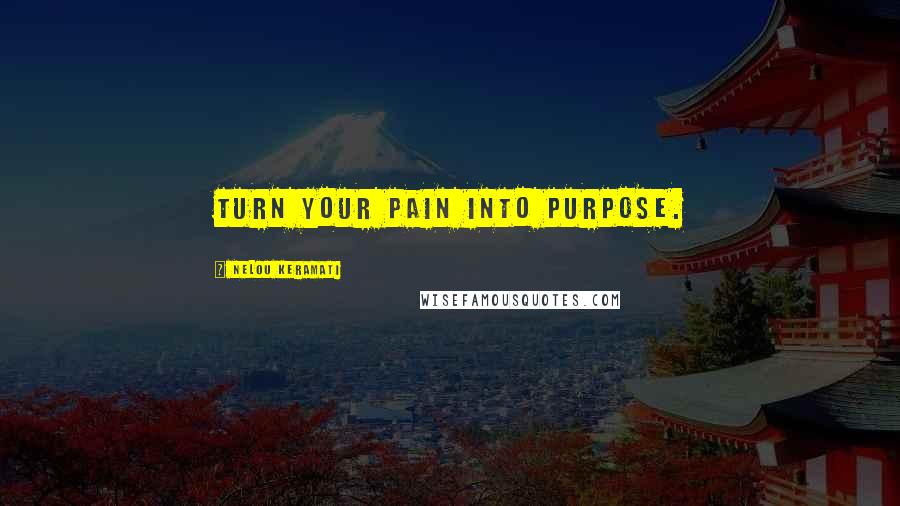 Nelou Keramati Quotes: Turn your pain into purpose.