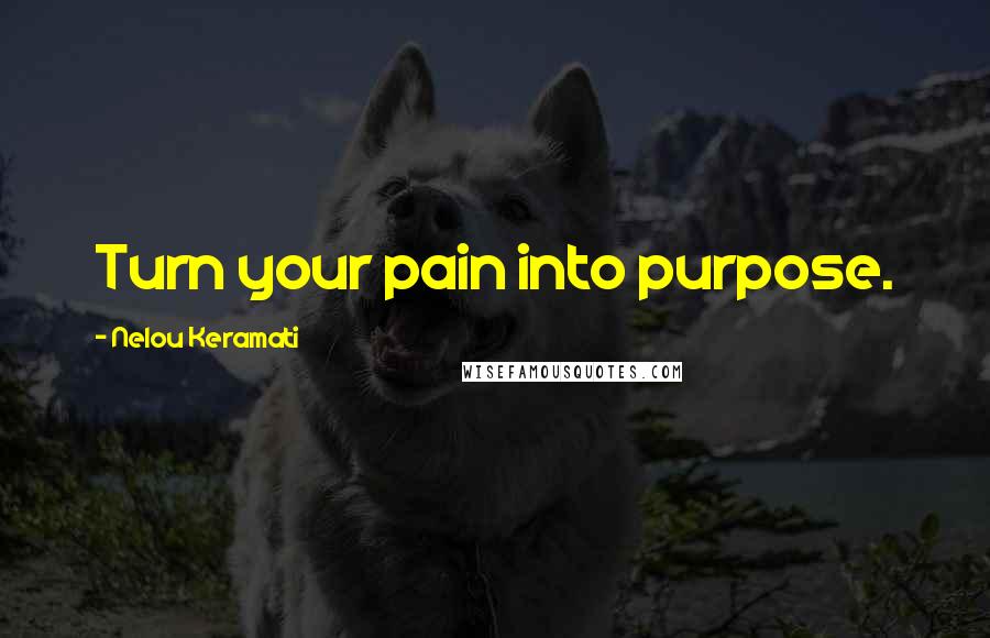 Nelou Keramati Quotes: Turn your pain into purpose.
