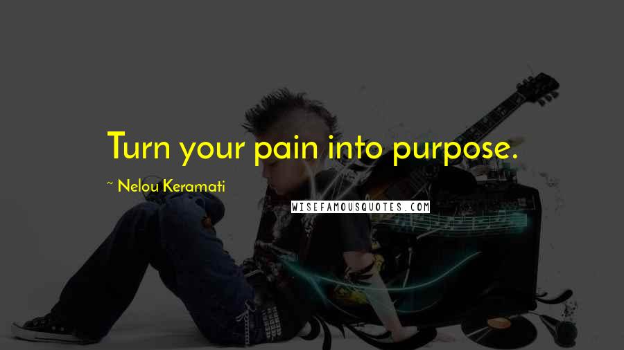 Nelou Keramati Quotes: Turn your pain into purpose.