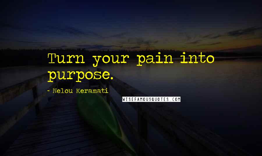 Nelou Keramati Quotes: Turn your pain into purpose.