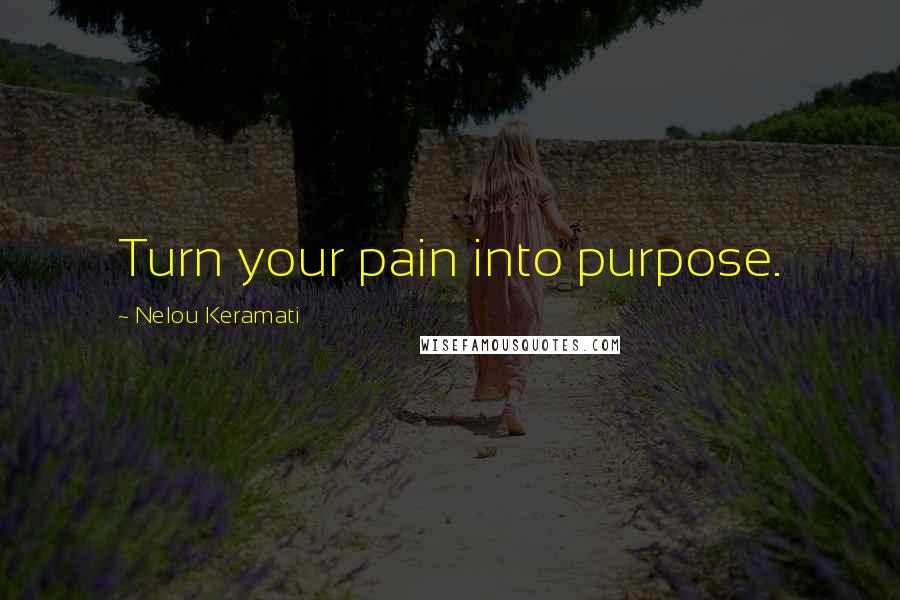 Nelou Keramati Quotes: Turn your pain into purpose.