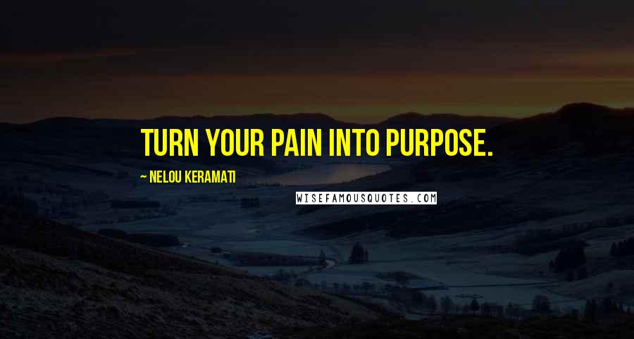 Nelou Keramati Quotes: Turn your pain into purpose.