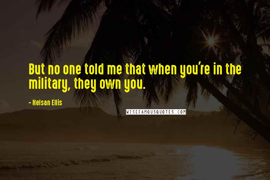 Nelsan Ellis Quotes: But no one told me that when you're in the military, they own you.