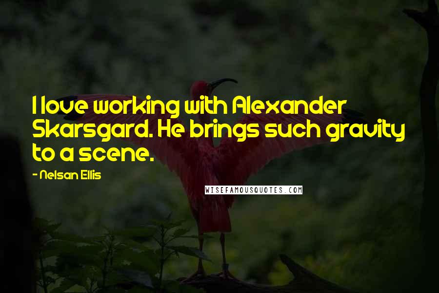 Nelsan Ellis Quotes: I love working with Alexander Skarsgard. He brings such gravity to a scene.