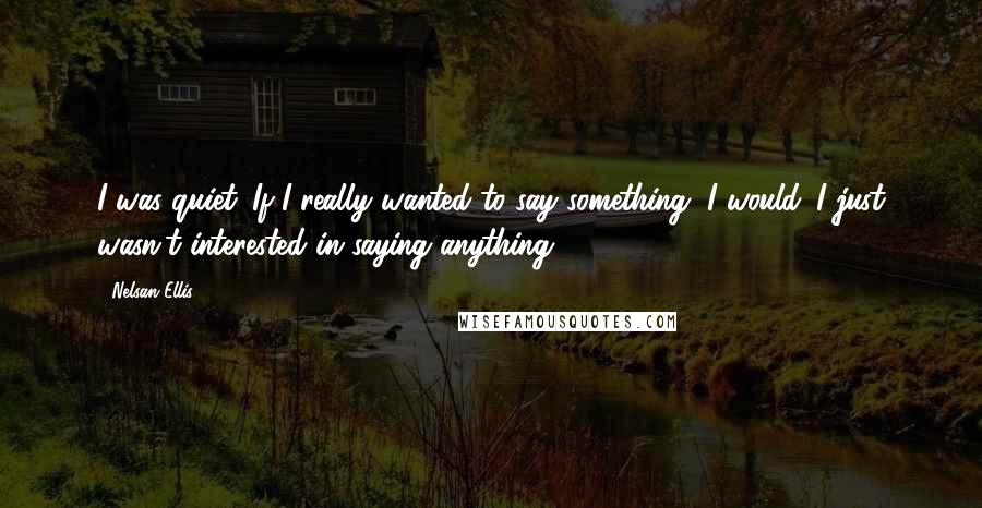 Nelsan Ellis Quotes: I was quiet. If I really wanted to say something, I would. I just wasn't interested in saying anything.