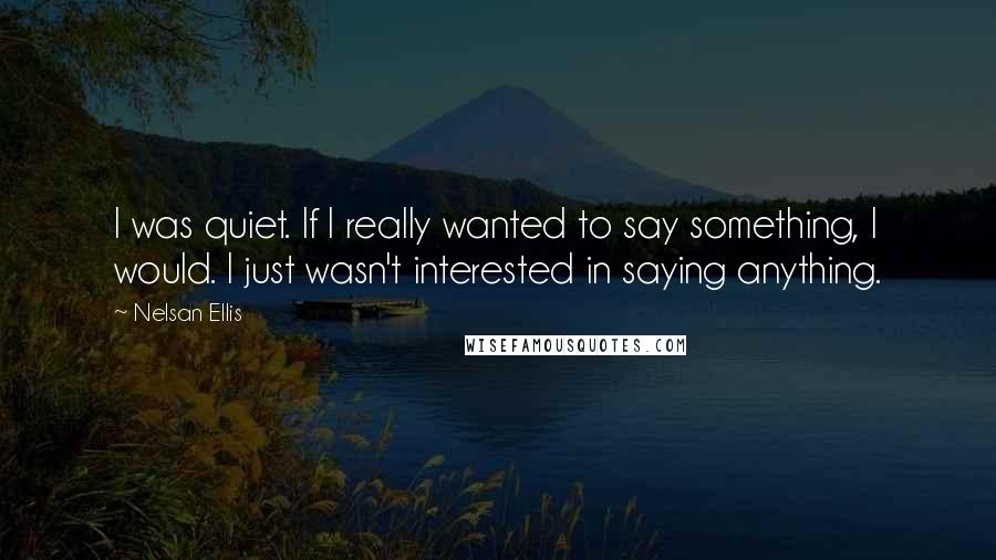 Nelsan Ellis Quotes: I was quiet. If I really wanted to say something, I would. I just wasn't interested in saying anything.