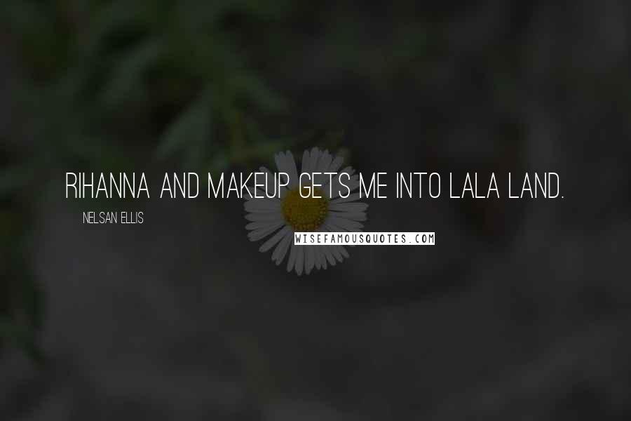 Nelsan Ellis Quotes: Rihanna and makeup gets me into LaLa Land.