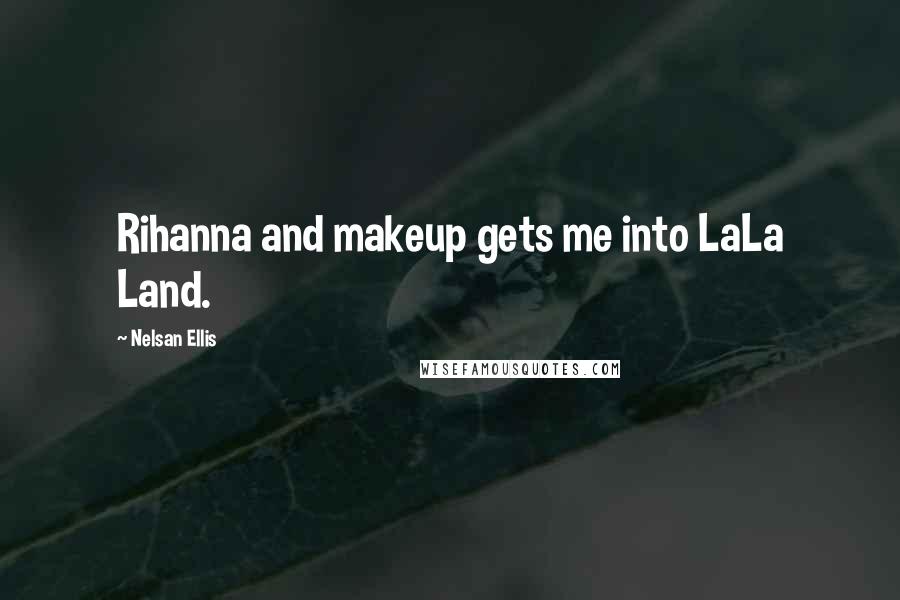 Nelsan Ellis Quotes: Rihanna and makeup gets me into LaLa Land.