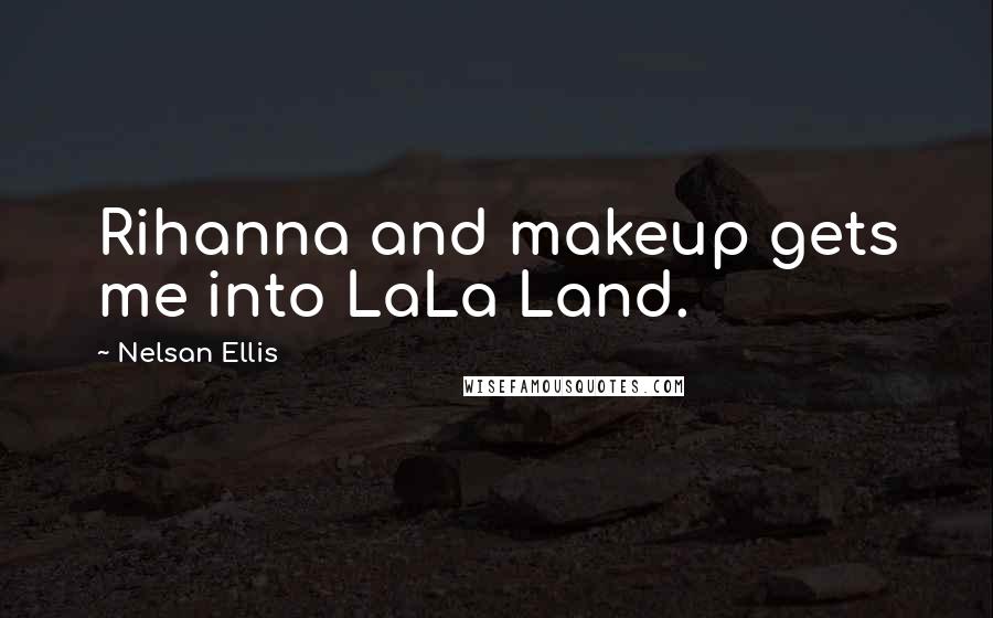 Nelsan Ellis Quotes: Rihanna and makeup gets me into LaLa Land.