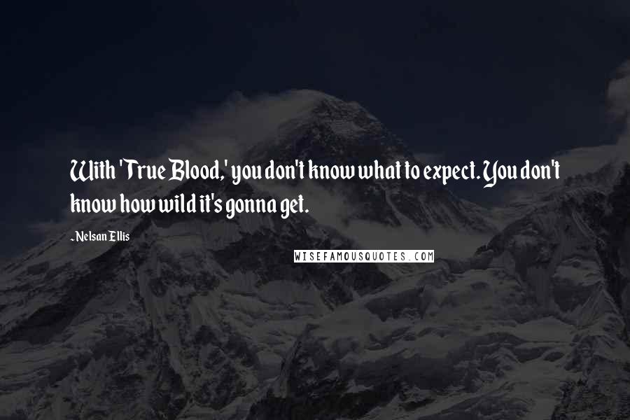 Nelsan Ellis Quotes: With 'True Blood,' you don't know what to expect. You don't know how wild it's gonna get.