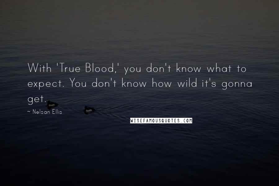 Nelsan Ellis Quotes: With 'True Blood,' you don't know what to expect. You don't know how wild it's gonna get.