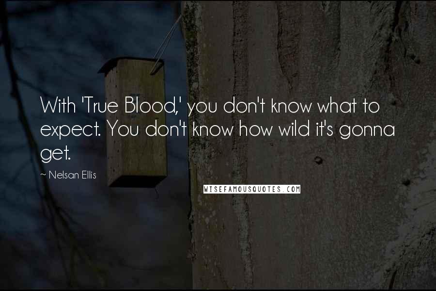 Nelsan Ellis Quotes: With 'True Blood,' you don't know what to expect. You don't know how wild it's gonna get.