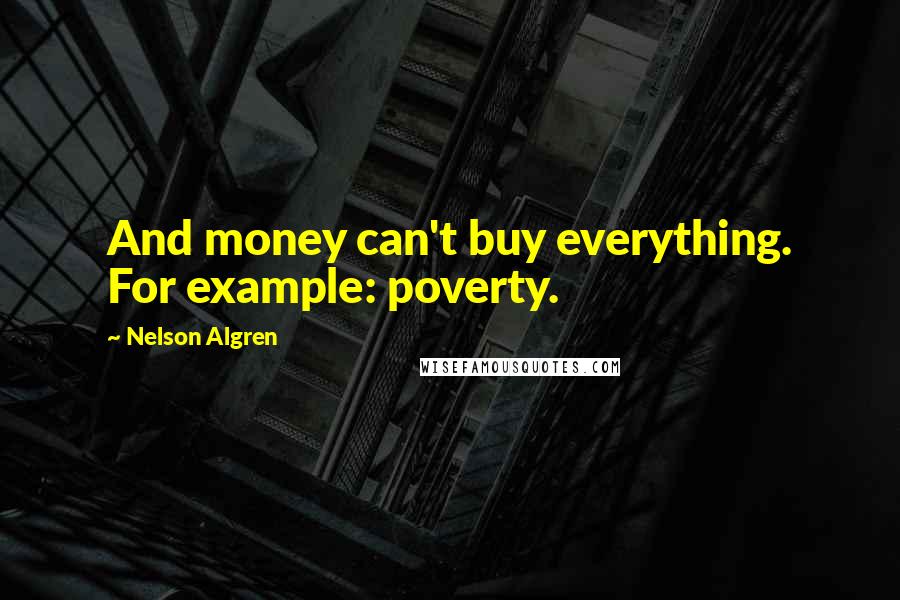 Nelson Algren Quotes: And money can't buy everything. For example: poverty.