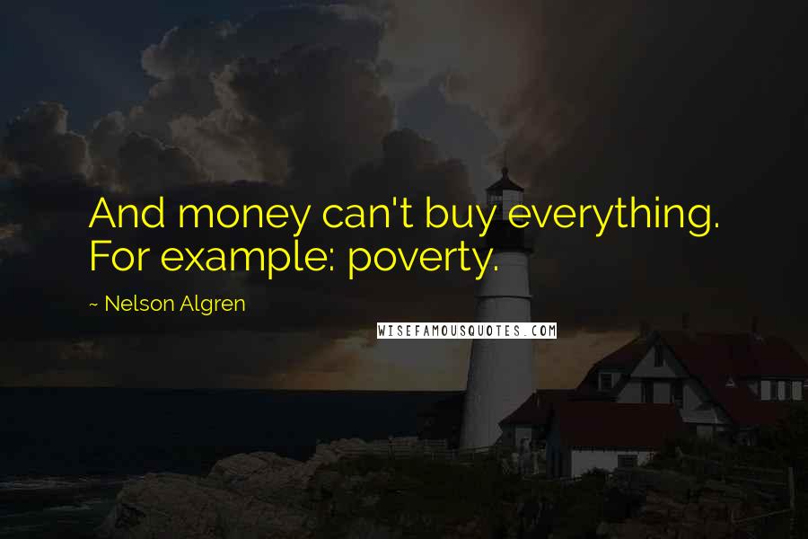 Nelson Algren Quotes: And money can't buy everything. For example: poverty.