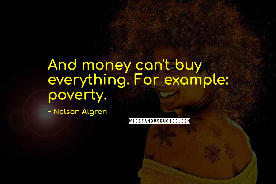 Nelson Algren Quotes: And money can't buy everything. For example: poverty.