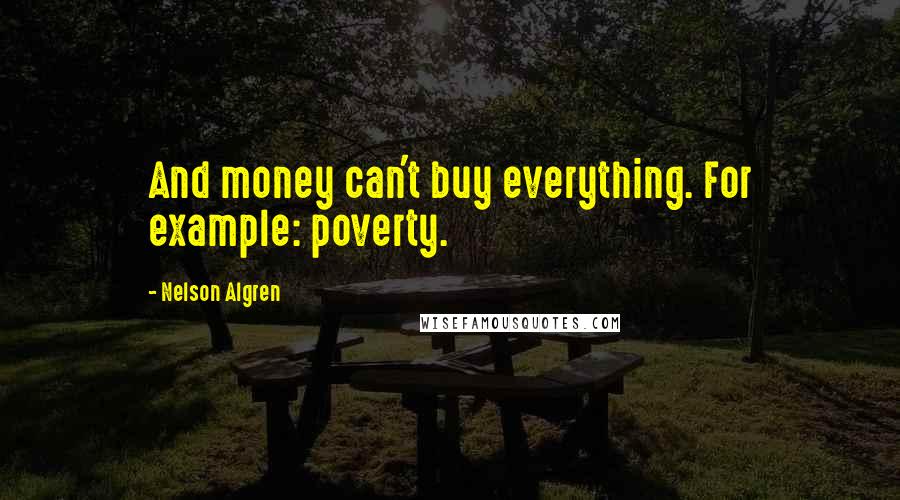 Nelson Algren Quotes: And money can't buy everything. For example: poverty.