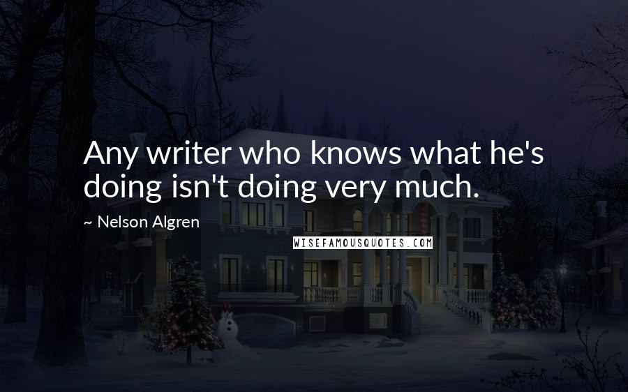 Nelson Algren Quotes: Any writer who knows what he's doing isn't doing very much.