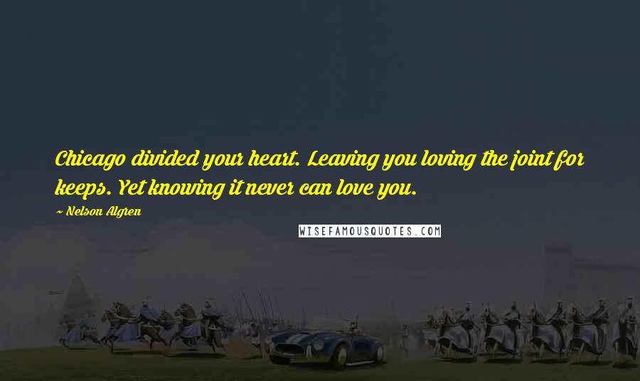 Nelson Algren Quotes: Chicago divided your heart. Leaving you loving the joint for keeps. Yet knowing it never can love you.