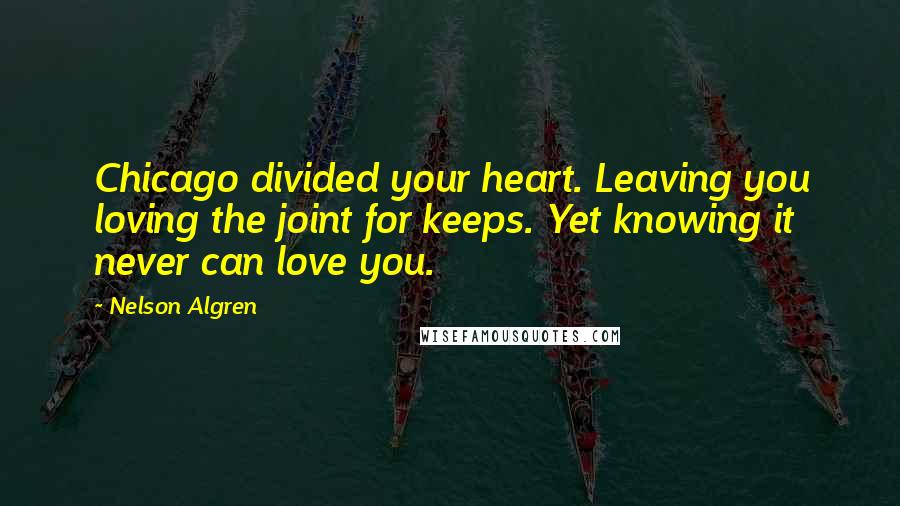 Nelson Algren Quotes: Chicago divided your heart. Leaving you loving the joint for keeps. Yet knowing it never can love you.