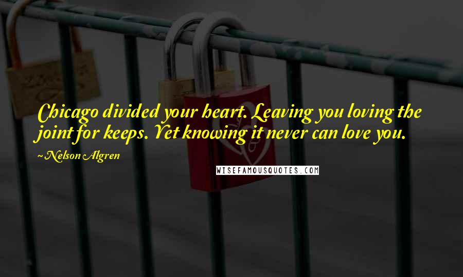 Nelson Algren Quotes: Chicago divided your heart. Leaving you loving the joint for keeps. Yet knowing it never can love you.