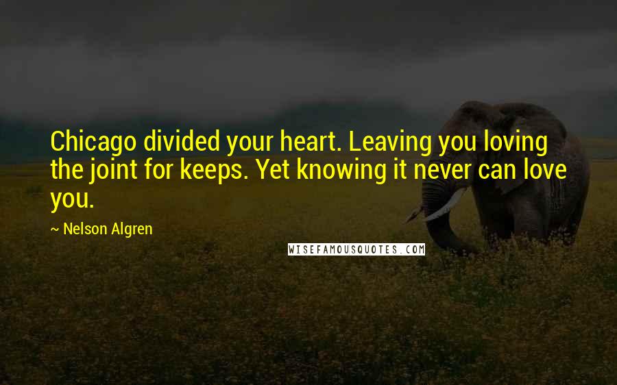 Nelson Algren Quotes: Chicago divided your heart. Leaving you loving the joint for keeps. Yet knowing it never can love you.