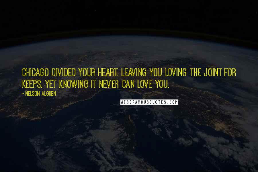 Nelson Algren Quotes: Chicago divided your heart. Leaving you loving the joint for keeps. Yet knowing it never can love you.