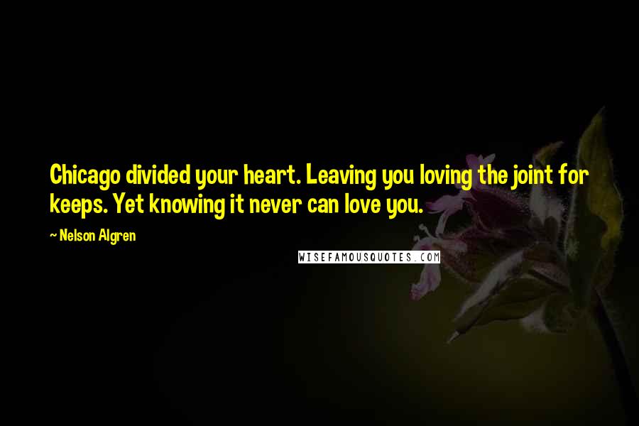 Nelson Algren Quotes: Chicago divided your heart. Leaving you loving the joint for keeps. Yet knowing it never can love you.