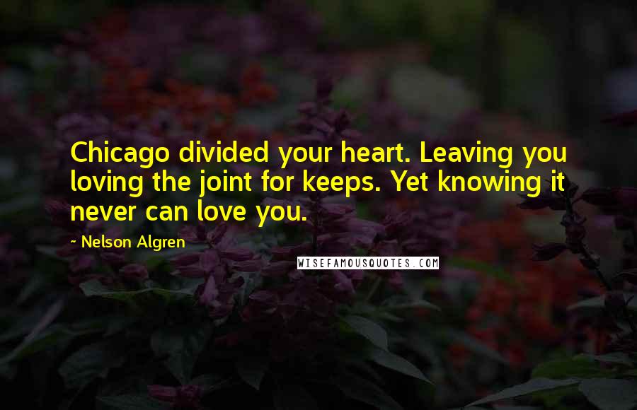 Nelson Algren Quotes: Chicago divided your heart. Leaving you loving the joint for keeps. Yet knowing it never can love you.