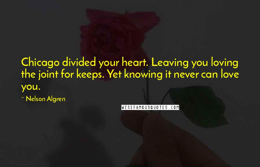 Nelson Algren Quotes: Chicago divided your heart. Leaving you loving the joint for keeps. Yet knowing it never can love you.