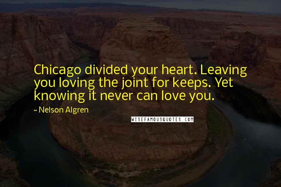 Nelson Algren Quotes: Chicago divided your heart. Leaving you loving the joint for keeps. Yet knowing it never can love you.