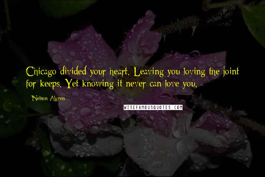 Nelson Algren Quotes: Chicago divided your heart. Leaving you loving the joint for keeps. Yet knowing it never can love you.