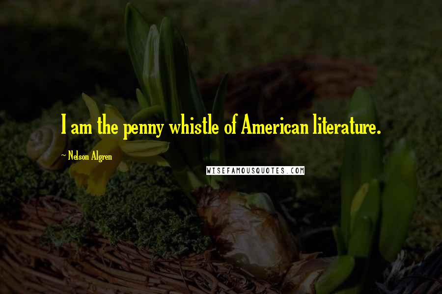 Nelson Algren Quotes: I am the penny whistle of American literature.