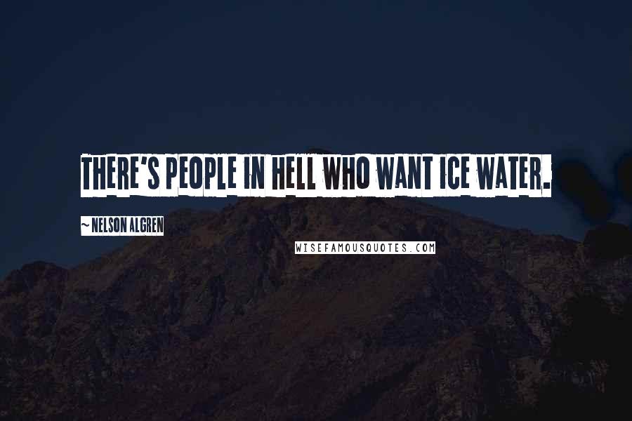 Nelson Algren Quotes: There's people in hell who want ice water.