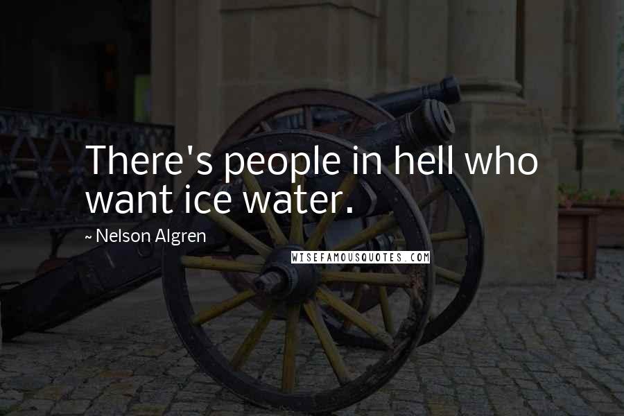 Nelson Algren Quotes: There's people in hell who want ice water.