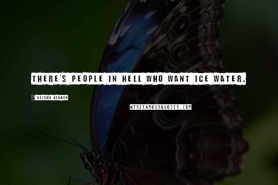 Nelson Algren Quotes: There's people in hell who want ice water.