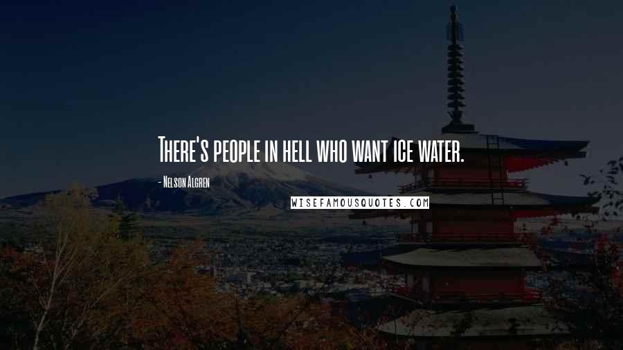 Nelson Algren Quotes: There's people in hell who want ice water.