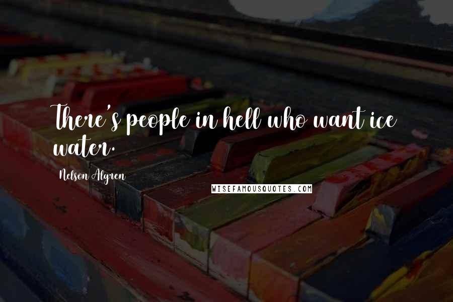 Nelson Algren Quotes: There's people in hell who want ice water.