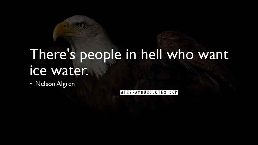 Nelson Algren Quotes: There's people in hell who want ice water.
