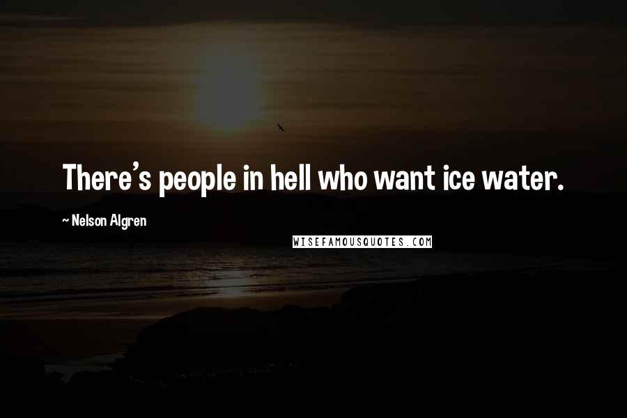 Nelson Algren Quotes: There's people in hell who want ice water.