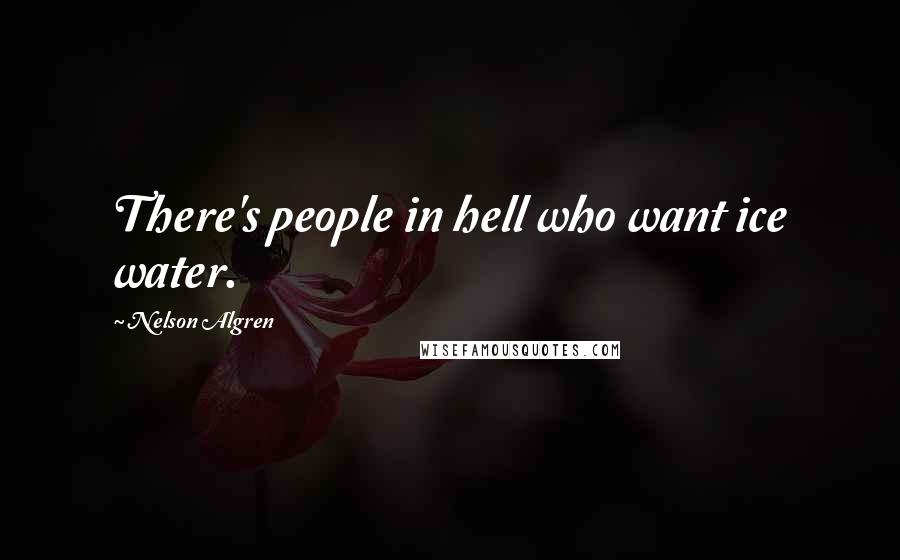 Nelson Algren Quotes: There's people in hell who want ice water.