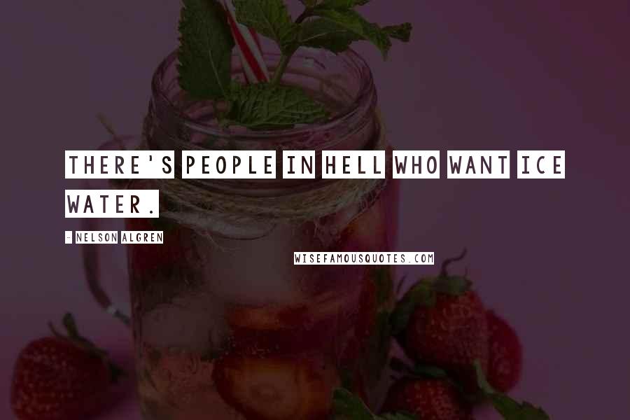 Nelson Algren Quotes: There's people in hell who want ice water.