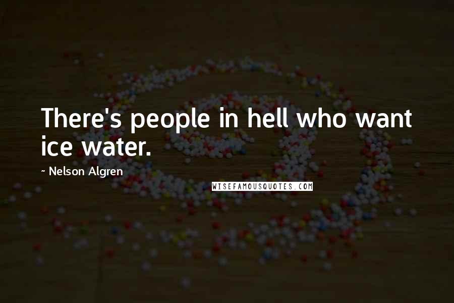 Nelson Algren Quotes: There's people in hell who want ice water.