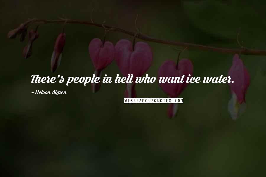 Nelson Algren Quotes: There's people in hell who want ice water.